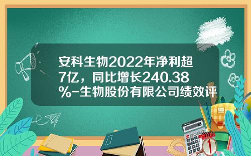 安科生物2022年净利超7亿，同比增长240.38%-生物股份有限公司绩效评价模板