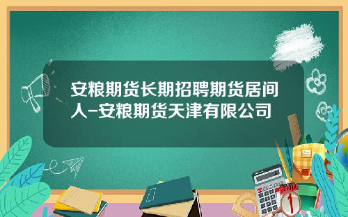 安粮期货长期招聘期货居间人-安粮期货天津有限公司