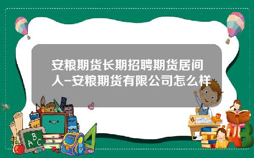 安粮期货长期招聘期货居间人-安粮期货有限公司怎么样