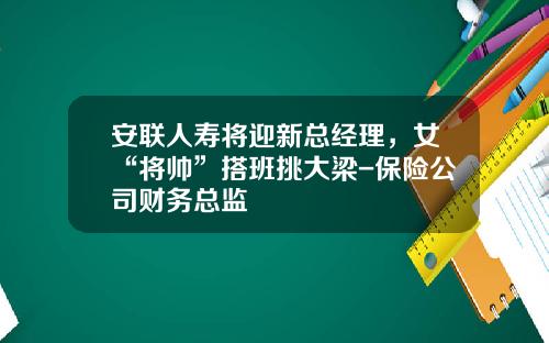 安联人寿将迎新总经理，女“将帅”搭班挑大梁-保险公司财务总监