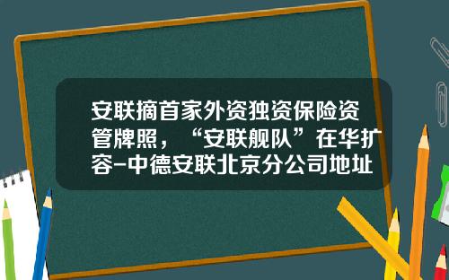 安联摘首家外资独资保险资管牌照，“安联舰队”在华扩容-中德安联北京分公司地址