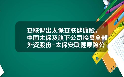 安联退出太保安联健康险，中国太保及旗下公司接盘全部外资股份-太保安联健康险公司