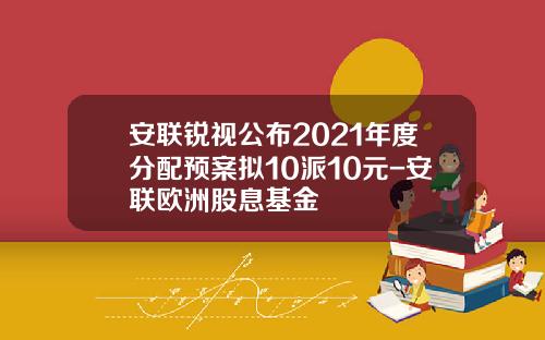 安联锐视公布2021年度分配预案拟10派10元-安联欧洲股息基金