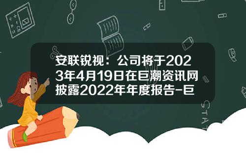安联锐视：公司将于2023年4月19日在巨潮资讯网披露2022年年度报告-巨潮资讯网第二期股票