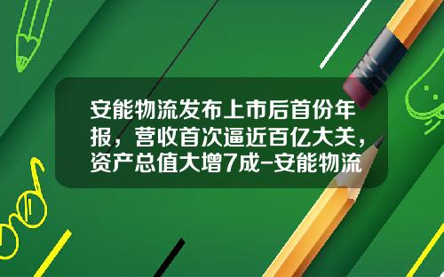 安能物流发布上市后首份年报，营收首次逼近百亿大关，资产总值大增7成-安能物流有多少资产