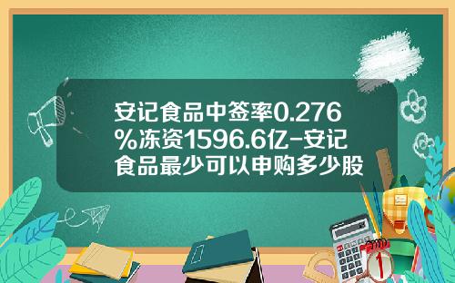 安记食品中签率0.276%冻资1596.6亿-安记食品最少可以申购多少股