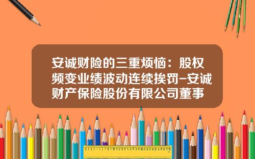 安诚财险的三重烦恼：股权频变业绩波动连续挨罚-安诚财产保险股份有限公司董事