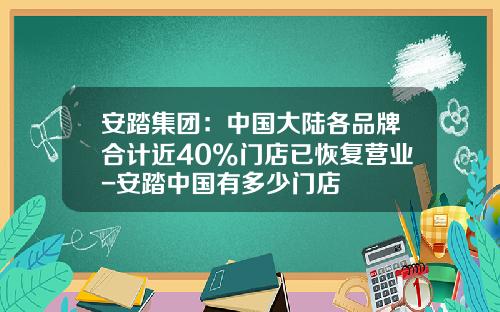 安踏集团：中国大陆各品牌合计近40%门店已恢复营业-安踏中国有多少门店