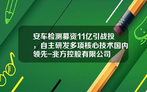 安车检测募资11亿引战投，自主研发多项核心技术国内领先-兆方控股有限公司