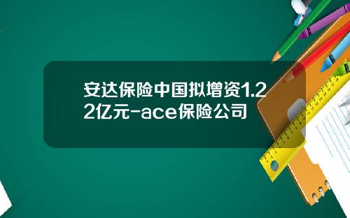 安达保险中国拟增资1.22亿元-ace保险公司