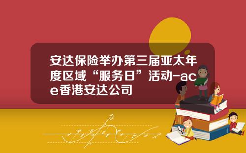 安达保险举办第三届亚太年度区域“服务日”活动-ace香港安达公司