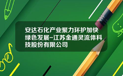 安达石化产业聚力环护加快绿色发展-江苏金通灵流体科技股份有限公司