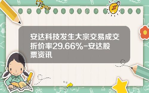 安达科技发生大宗交易成交折价率29.66%-安达股票资讯