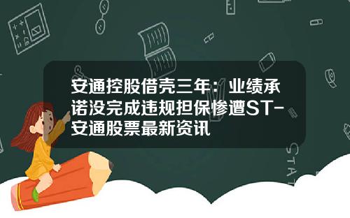 安通控股借壳三年：业绩承诺没完成违规担保惨遭ST-安通股票最新资讯