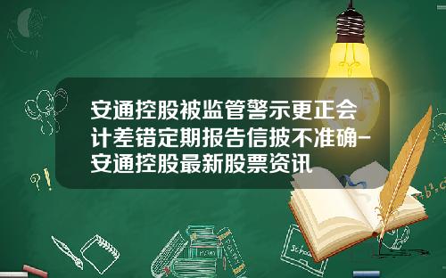 安通控股被监管警示更正会计差错定期报告信披不准确-安通控股最新股票资讯