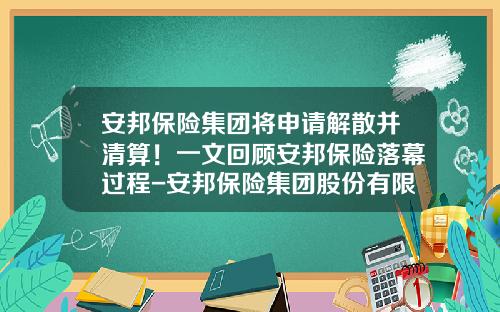 安邦保险集团将申请解散并清算！一文回顾安邦保险落幕过程-安邦保险集团股份有限公司股权结构表