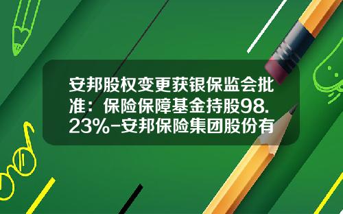 安邦股权变更获银保监会批准：保险保障基金持股98.23%-安邦保险集团股份有限公司股权结构表