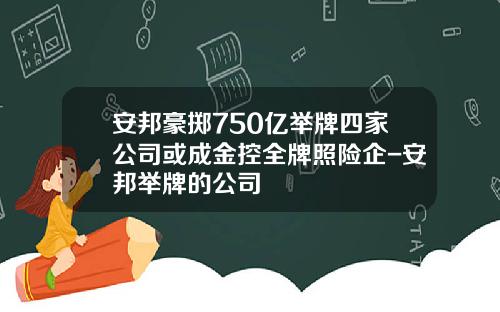 安邦豪掷750亿举牌四家公司或成金控全牌照险企-安邦举牌的公司