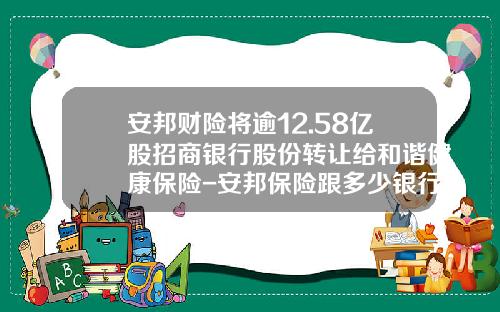 安邦财险将逾12.58亿股招商银行股份转让给和谐健康保险-安邦保险跟多少银行合作
