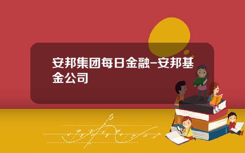 安邦集团每日金融-安邦基金公司