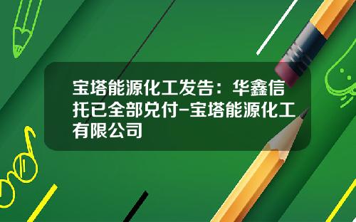 宝塔能源化工发告：华鑫信托已全部兑付-宝塔能源化工有限公司