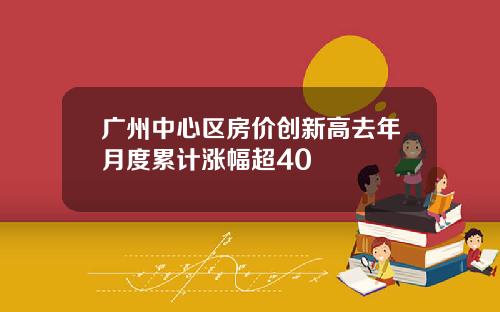 广州中心区房价创新高去年月度累计涨幅超40