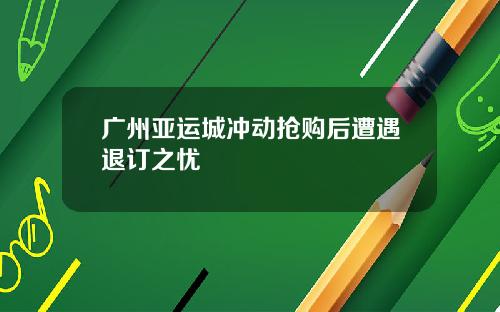广州亚运城冲动抢购后遭遇退订之忧