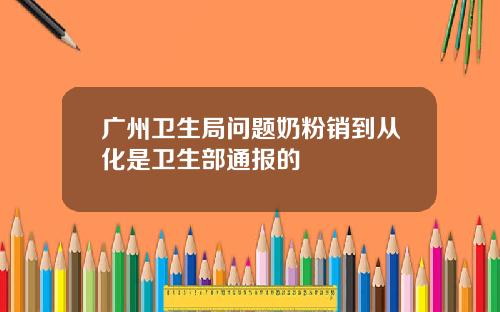 广州卫生局问题奶粉销到从化是卫生部通报的