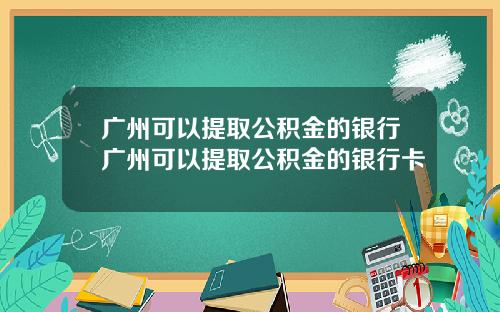 广州可以提取公积金的银行广州可以提取公积金的银行卡