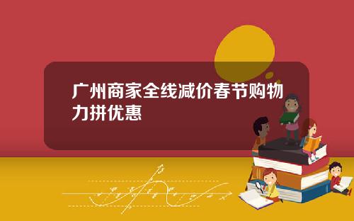 广州商家全线减价春节购物力拼优惠