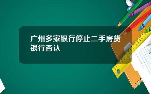 广州多家银行停止二手房贷银行否认