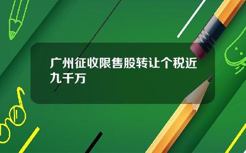 广州征收限售股转让个税近九千万