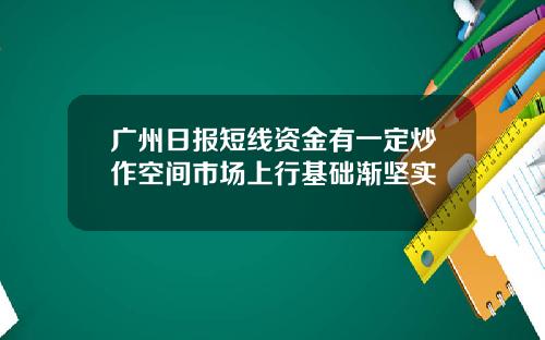 广州日报短线资金有一定炒作空间市场上行基础渐坚实