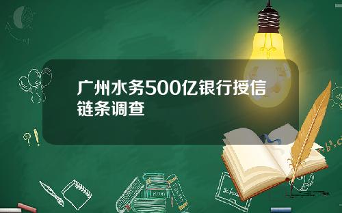 广州水务500亿银行授信链条调查