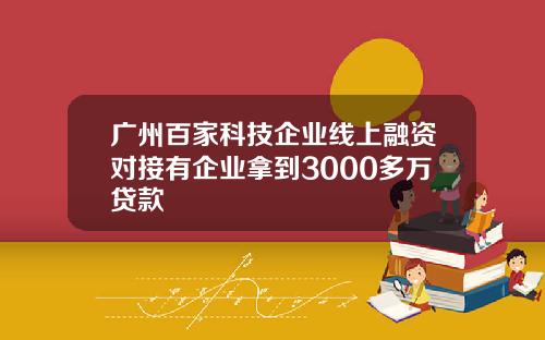 广州百家科技企业线上融资对接有企业拿到3000多万贷款