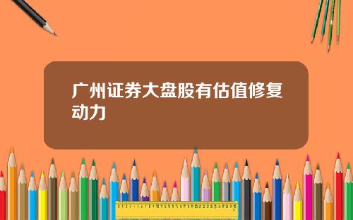 广州证券大盘股有估值修复动力