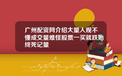 广州配资网介绍大量人观不懂成交量难怪股票一买就跌始终死记量