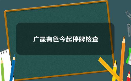 广晟有色今起停牌核查