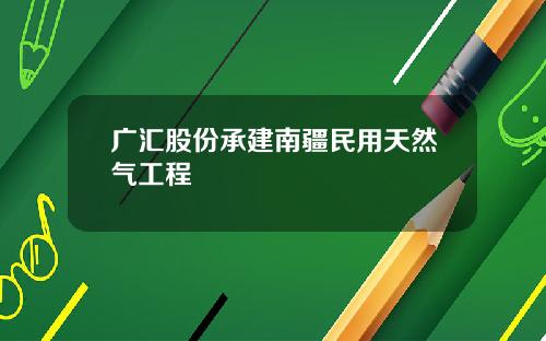 广汇股份承建南疆民用天然气工程
