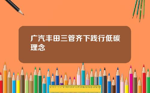 广汽丰田三管齐下践行低碳理念