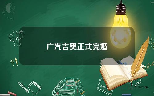 广汽吉奥正式完婚