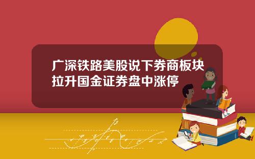 广深铁路美股说下券商板块拉升国金证券盘中涨停