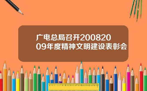 广电总局召开20082009年度精神文明建设表彰会