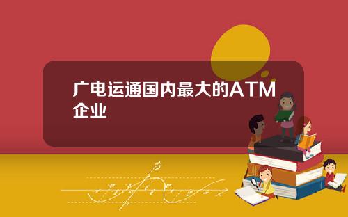 广电运通国内最大的ATM企业