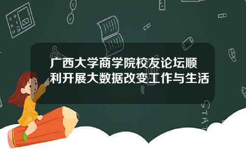 广西大学商学院校友论坛顺利开展大数据改变工作与生活