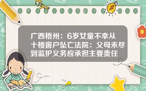 广西梧州:6岁女童不幸从十楼窗户坠亡法院:父母未尽到监护义务应承担主要责任