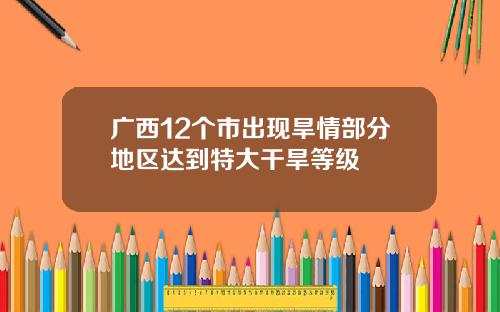 广西12个市出现旱情部分地区达到特大干旱等级
