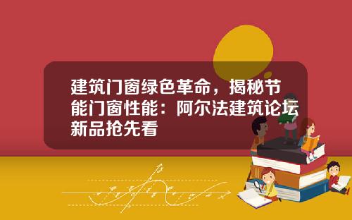 建筑门窗绿色革命,揭秘节能门窗性能:阿尔法建筑论坛新品抢先看