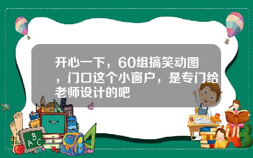 开心一下,60组搞笑动图,门口这个小窗户,是专门给老师设计的吧