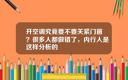 开空调究竟要不要关紧门窗?很多人都做错了,内行人是这样分析的